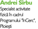 Andrei Sîrbu Specialist activitate fizică în cadrul Programului   înCerc  , Ploiești