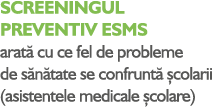 SCREENINGUL PREVENTIV ESMS arat cu ce fel de probleme de s n tate se confrunt   colarii (asistentele medicale  colare)