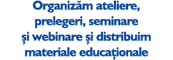 Organiz m ateliere, prelegeri, seminare i webinare  i distribuim materiale educa ionale