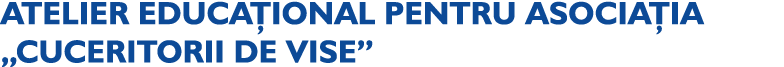 ATELIER EDUCA IONAL PENTRU ASOCIA IA „CUCERITORII DE VISE”