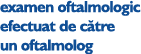 examen oftalmologic efectuat de c tre un oftalmolog