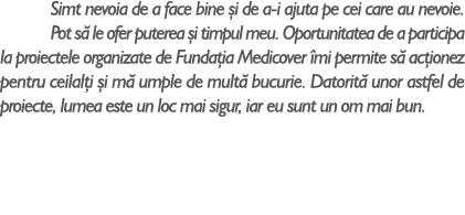 Simt nevoia de a face bine i de a-i ajuta pe cei care au nevoie. Pot s  le ofer puterea  i timpul meu. Oportunitatea...