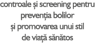 controale i screening pentru preven ia bolilor  i promovarea unui stil de via   s n tos