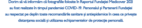 Dorim s v  inform m c  fotografiile folosite  n Raportul Funda iei Medicover 2021 au fost realizate  n timpul pandem...