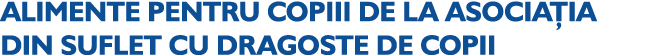 ALIMENTE PENTRU COPIII DE LA ASOCIA IA DIN SUFLET CU DRAGOSTE DE COPII