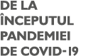 DE LA NCEPUTUL PANDEMIEI DE COVID-19